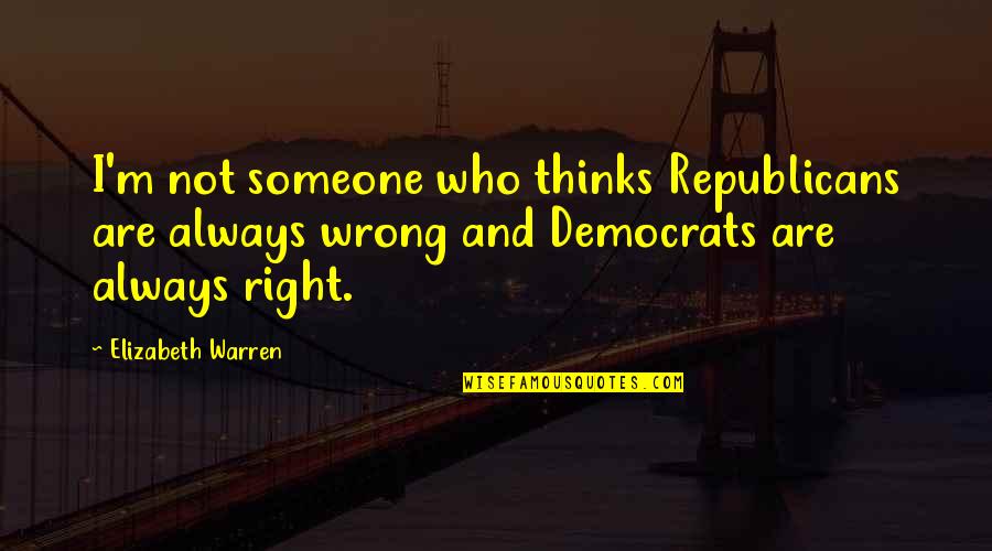 Republicans And Democrats Quotes By Elizabeth Warren: I'm not someone who thinks Republicans are always