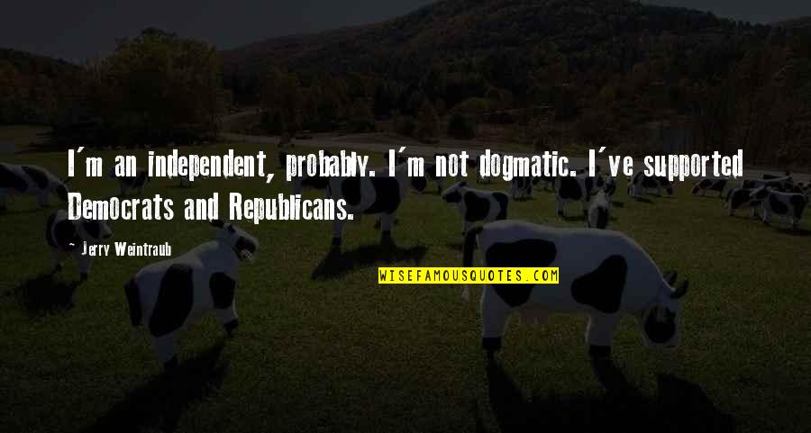 Republicans And Democrats Quotes By Jerry Weintraub: I'm an independent, probably. I'm not dogmatic. I've