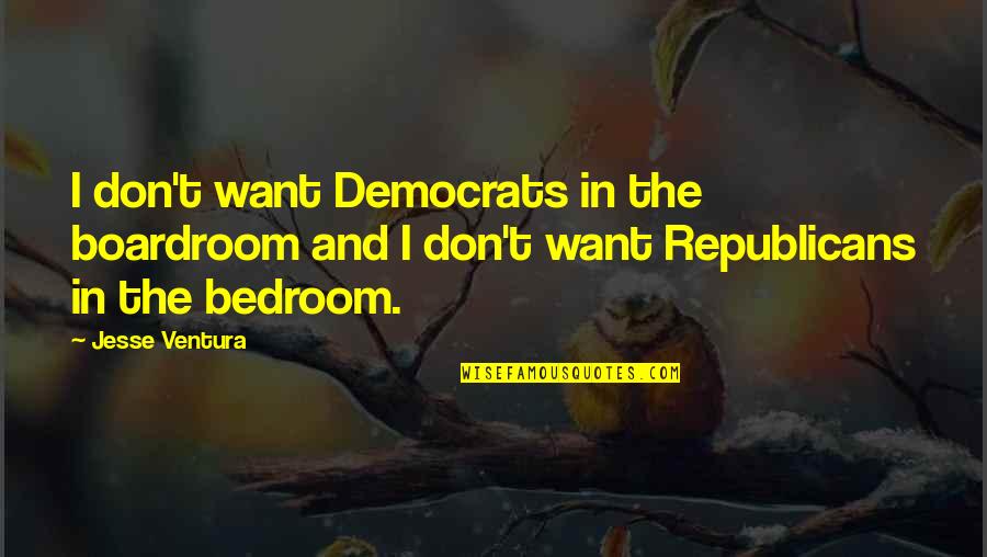 Republicans And Democrats Quotes By Jesse Ventura: I don't want Democrats in the boardroom and