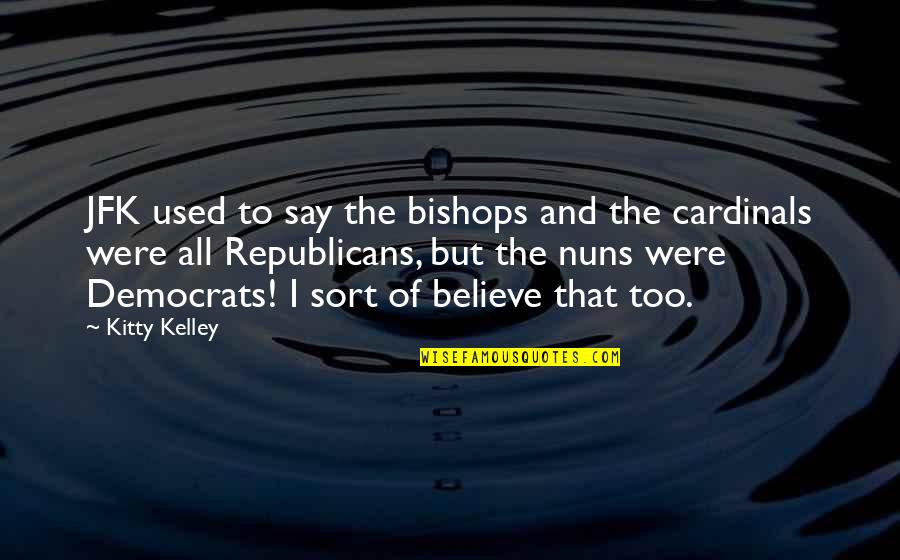 Republicans And Democrats Quotes By Kitty Kelley: JFK used to say the bishops and the
