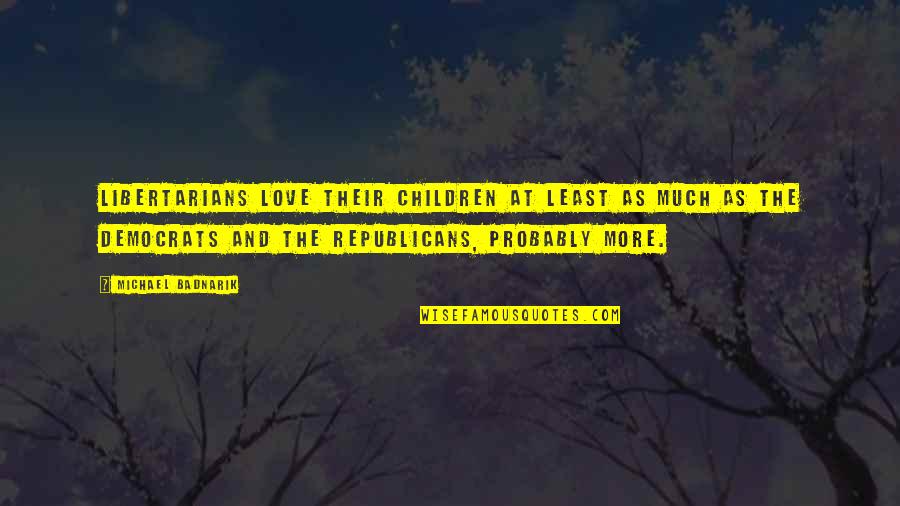 Republicans And Democrats Quotes By Michael Badnarik: Libertarians love their children at least as much
