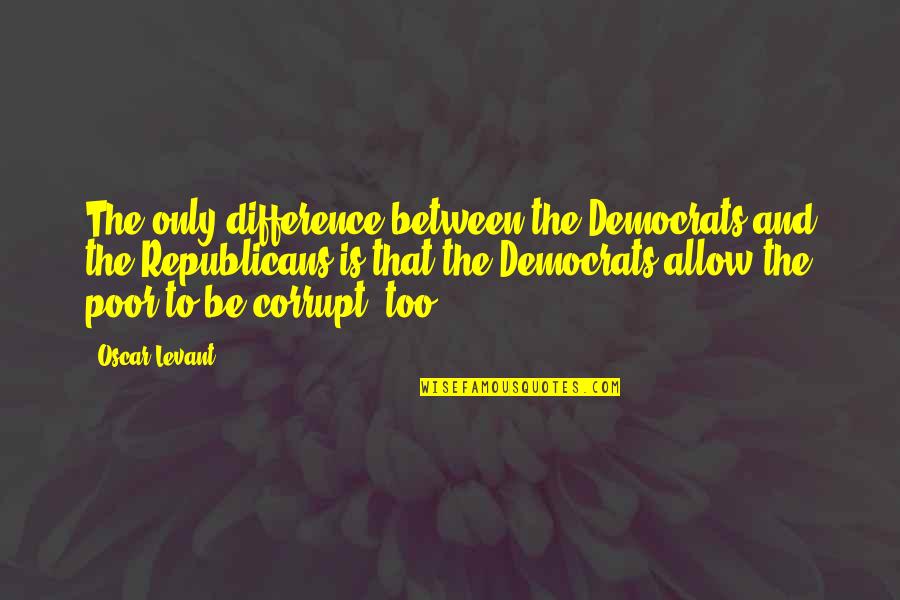 Republicans And Democrats Quotes By Oscar Levant: The only difference between the Democrats and the