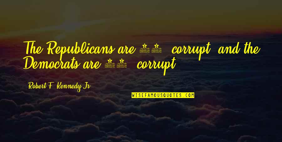 Republicans And Democrats Quotes By Robert F. Kennedy Jr.: The Republicans are 90% corrupt, and the Democrats