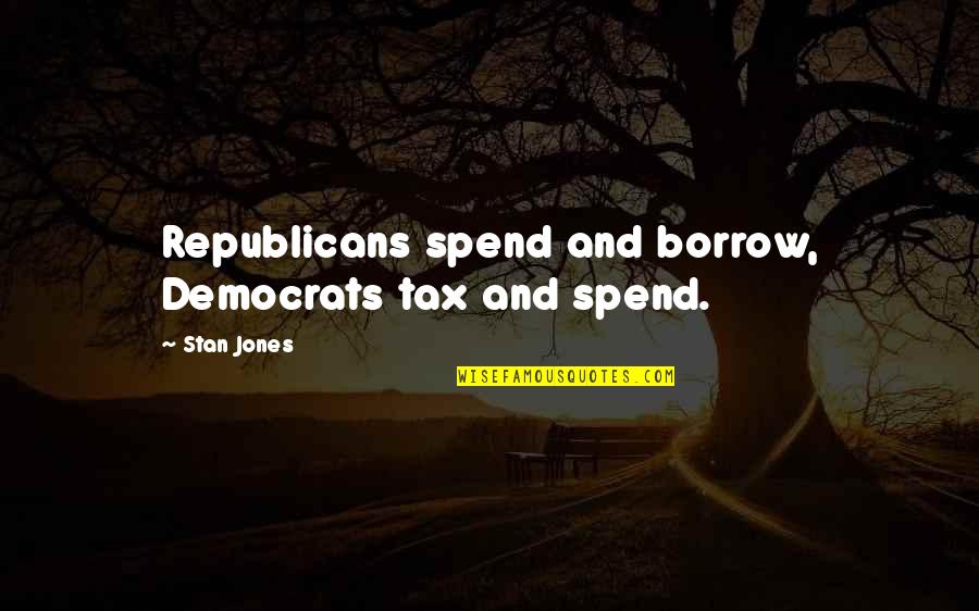 Republicans And Democrats Quotes By Stan Jones: Republicans spend and borrow, Democrats tax and spend.