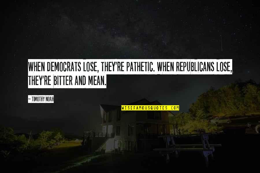 Republicans And Democrats Quotes By Timothy Noah: When Democrats lose, they're pathetic. When Republicans lose,