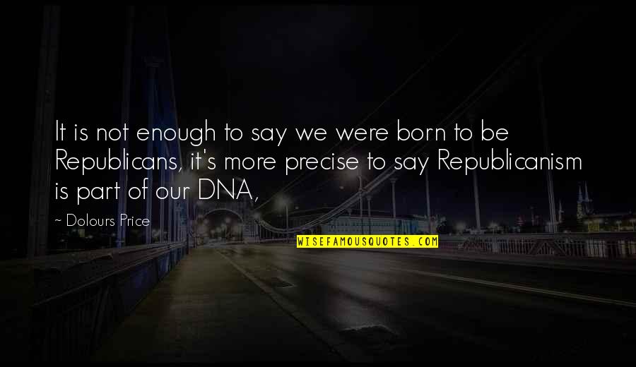 Republicans Not Quotes By Dolours Price: It is not enough to say we were