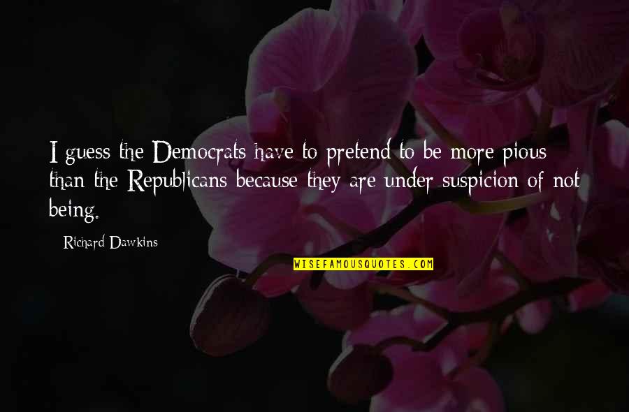 Republicans Not Quotes By Richard Dawkins: I guess the Democrats have to pretend to