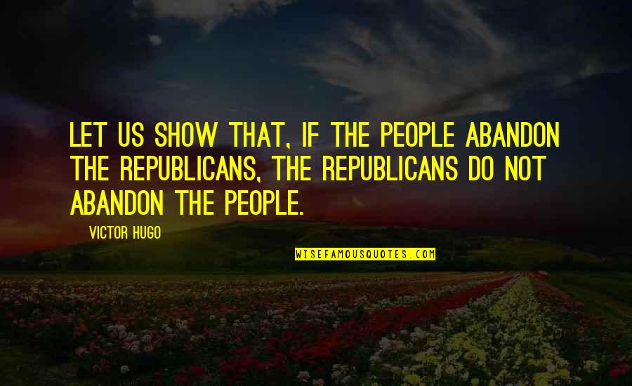 Republicans Not Quotes By Victor Hugo: Let us show that, if the people abandon