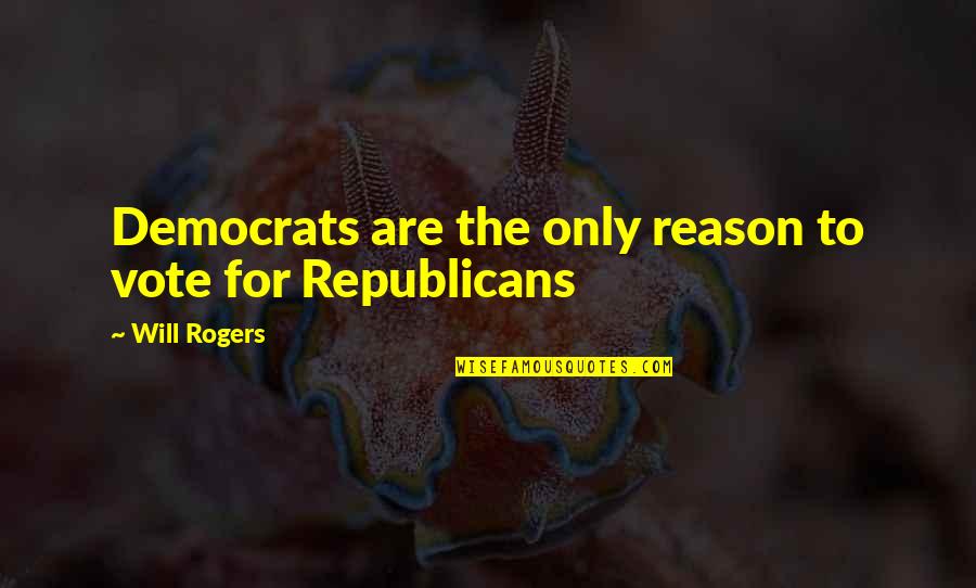 Republicans Not Voting Quotes By Will Rogers: Democrats are the only reason to vote for