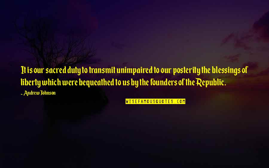 Republic's Quotes By Andrew Johnson: It is our sacred duty to transmit unimpaired Republic's Quotes By Andrew Johnson: It is our sacred duty to transmit unimpaired