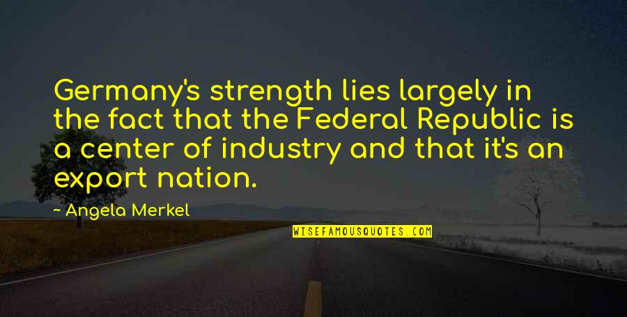 Republic's Quotes By Angela Merkel: Germany's strength lies largely in the fact that Republic's Quotes By Angela Merkel: Germany's strength lies largely in the fact that