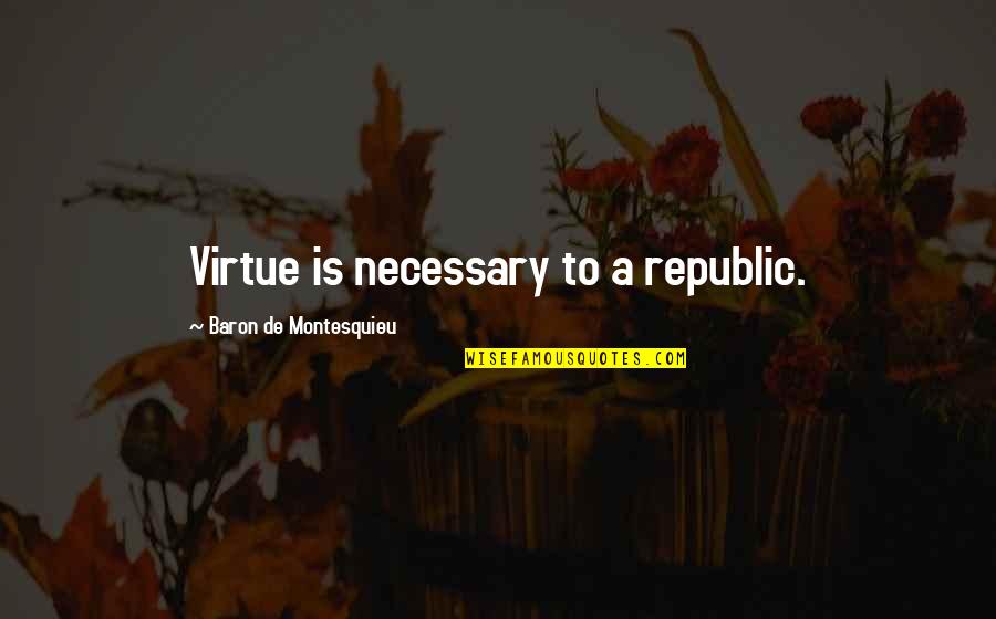 Republic's Quotes By Baron De Montesquieu: Virtue is necessary to a republic.