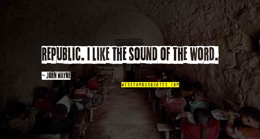 Republic's Quotes By John Wayne: Republic. I like the sound of the word. Republic's Quotes By John Wayne: Republic. I like the sound of the word.