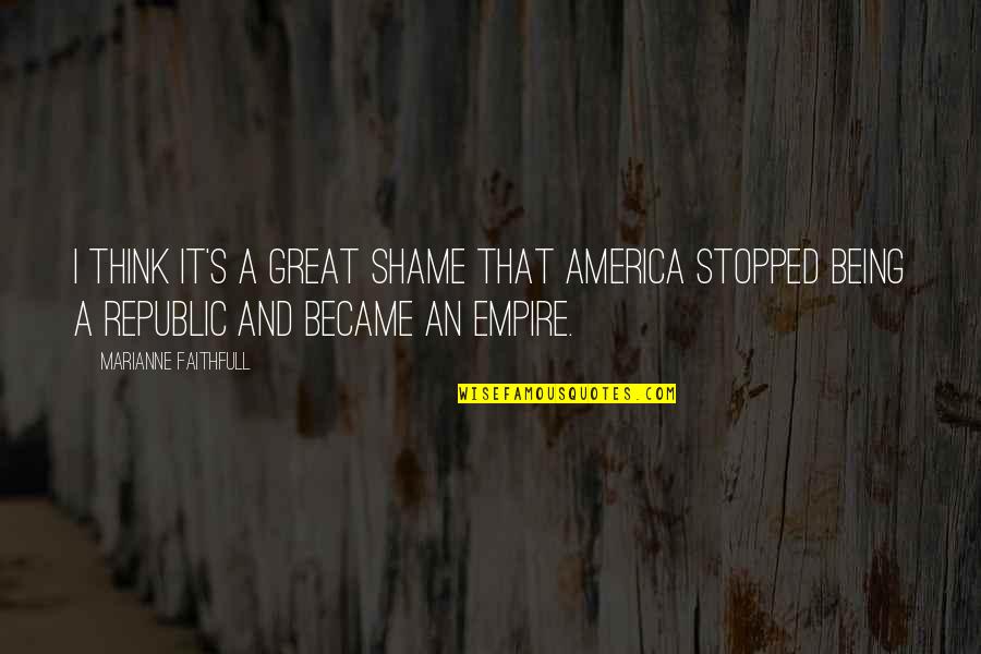Republic's Quotes By Marianne Faithfull: I think it's a great shame that America Republic's Quotes By Marianne Faithfull: I think it's a great shame that America