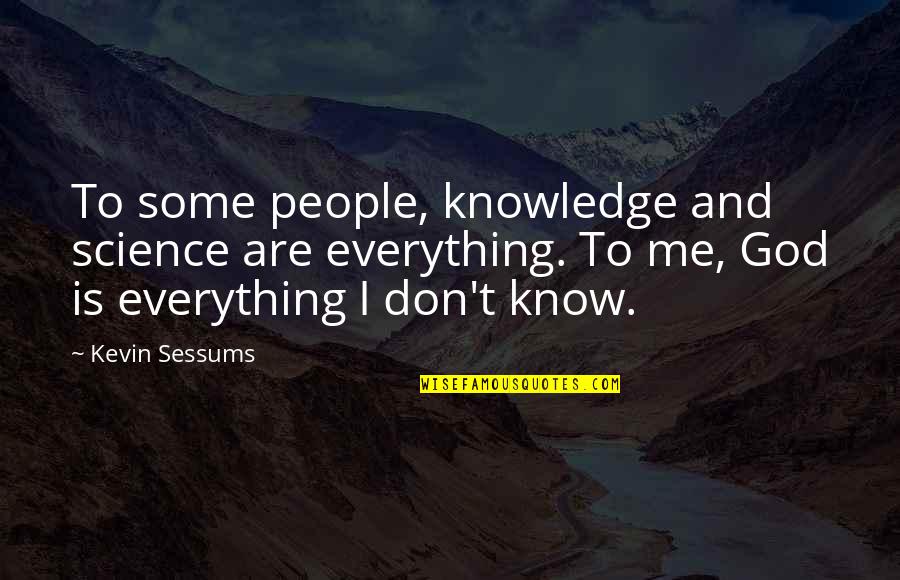 Repudiate Famous Quotes By Kevin Sessums: To some people, knowledge and science are everything. Repudiate Famous Quotes By Kevin Sessums: To some people, knowledge and science are everything.