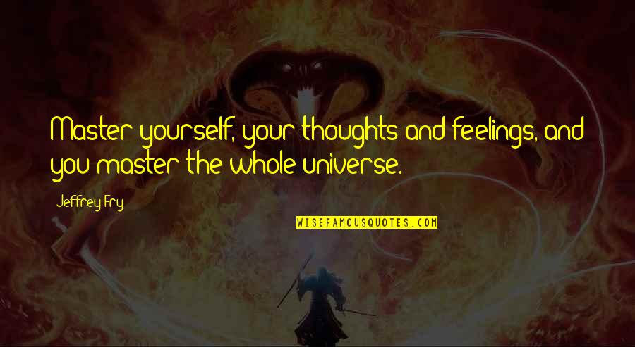 Repudiated Synonym Quotes By Jeffrey Fry: Master yourself, your thoughts and feelings, and you