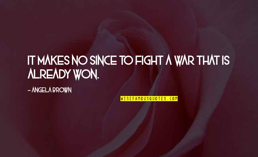 Repugnances Quotes By Angela Brown: It makes no since to fight a war