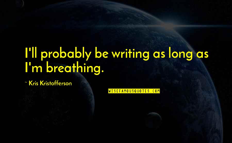 Repugned Quotes By Kris Kristofferson: I'll probably be writing as long as I'm Repugned Quotes By Kris Kristofferson: I'll probably be writing as long as I'm