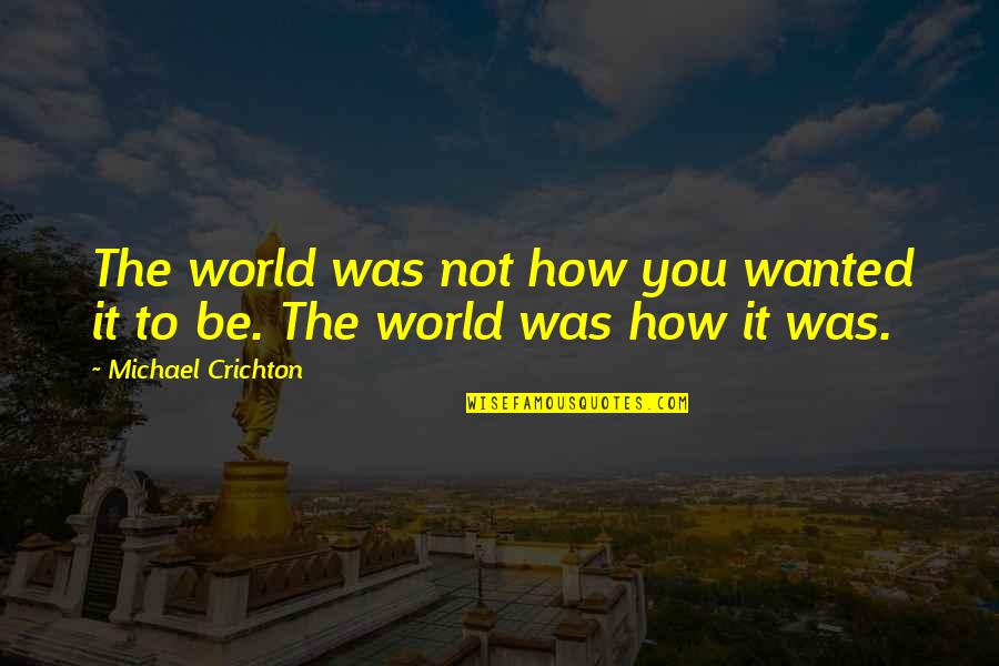 Repugned Quotes By Michael Crichton: The world was not how you wanted it Repugned Quotes By Michael Crichton: The world was not how you wanted it