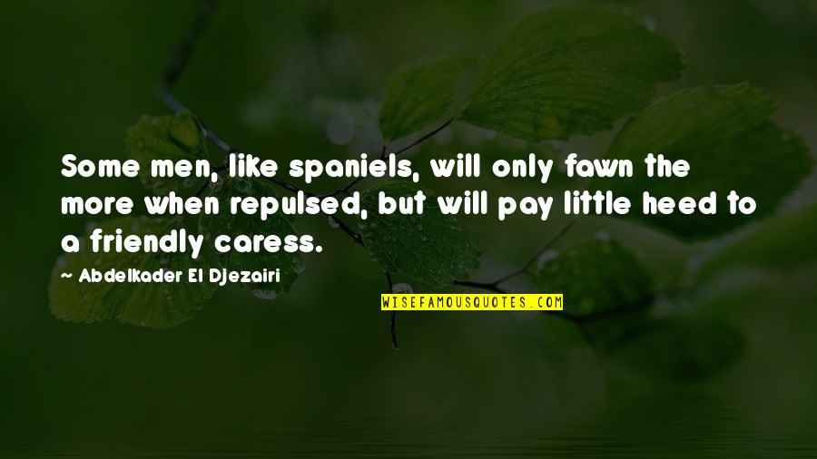 Repulsed Quotes By Abdelkader El Djezairi: Some men, like spaniels, will only fawn the Repulsed Quotes By Abdelkader El Djezairi: Some men, like spaniels, will only fawn the