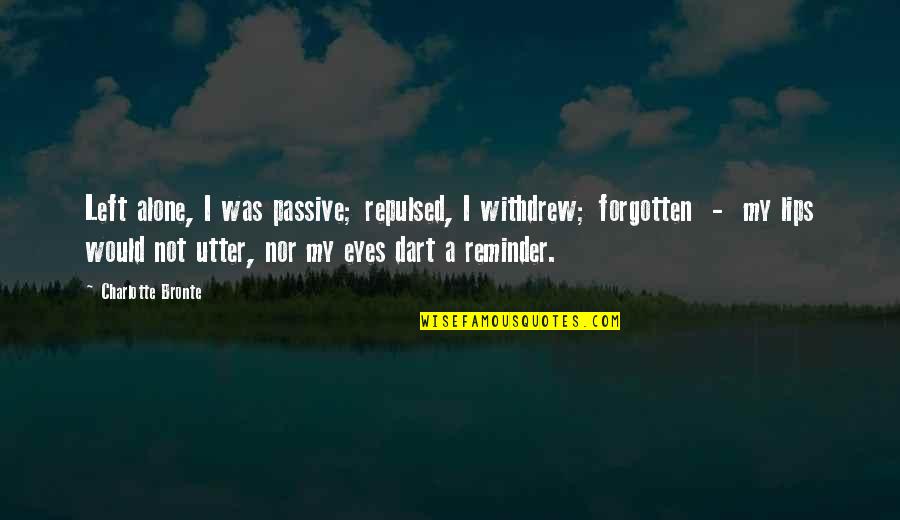 Repulsed Quotes By Charlotte Bronte: Left alone, I was passive; repulsed, I withdrew; Repulsed Quotes By Charlotte Bronte: Left alone, I was passive; repulsed, I withdrew;
