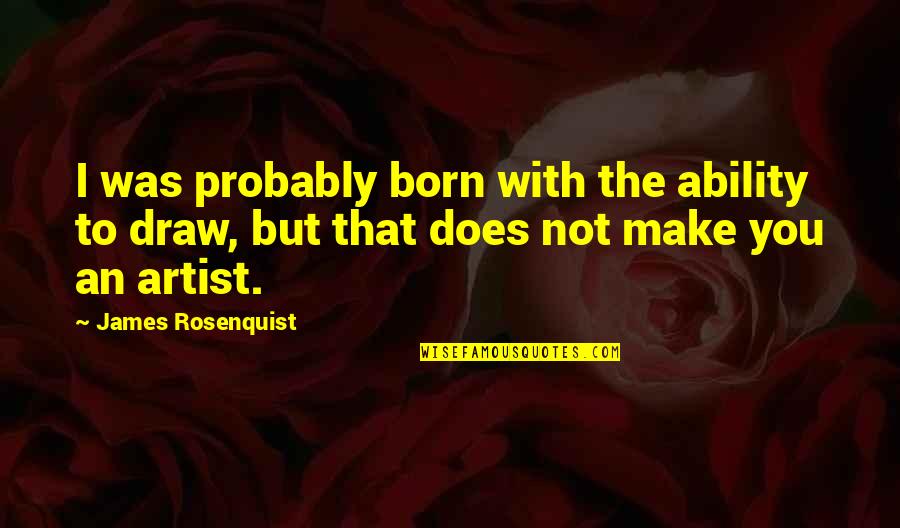 Repulsed Synonym Quotes By James Rosenquist: I was probably born with the ability to Repulsed Synonym Quotes By James Rosenquist: I was probably born with the ability to