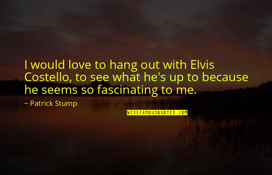 Repulses Means Quotes By Patrick Stump: I would love to hang out with Elvis