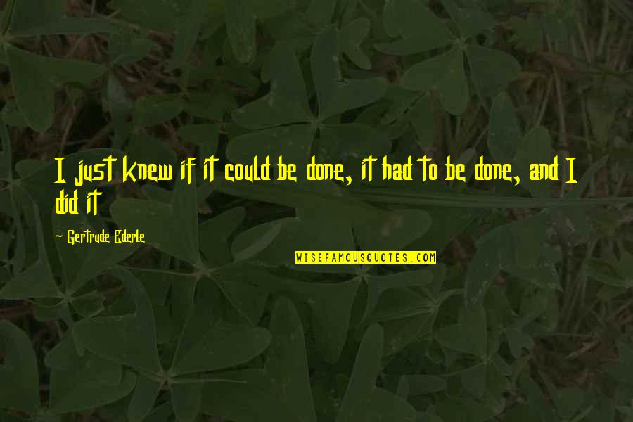 Repulsive Hateful Quotes By Gertrude Ederle: I just knew if it could be done, Repulsive Hateful Quotes By Gertrude Ederle: I just knew if it could be done,