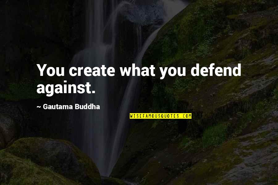 Repulsive Synonym Quotes By Gautama Buddha: You create what you defend against. Repulsive Synonym Quotes By Gautama Buddha: You create what you defend against.
