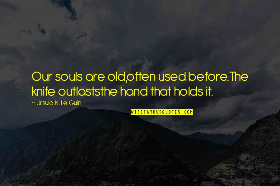Repulsor M T Quotes By Ursula K. Le Guin: Our souls are old,often used before.The knife outlaststhe Repulsor M T Quotes By Ursula K. Le Guin: Our souls are old,often used before.The knife outlaststhe