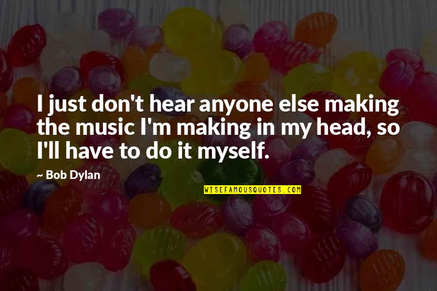 Repunctuated Quotes By Bob Dylan: I just don't hear anyone else making the