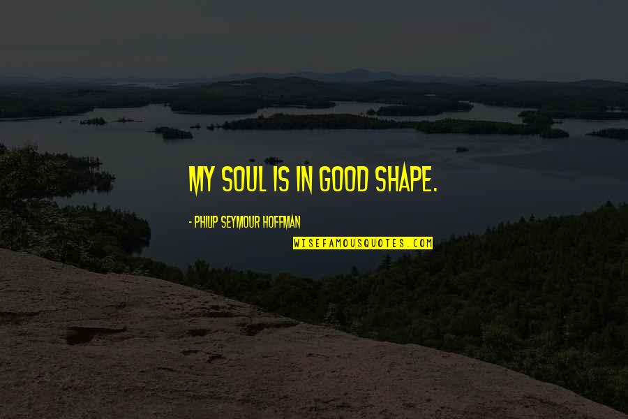 Repunere Platitor Quotes By Philip Seymour Hoffman: My soul is in good shape. Repunere Platitor Quotes By Philip Seymour Hoffman: My soul is in good shape.