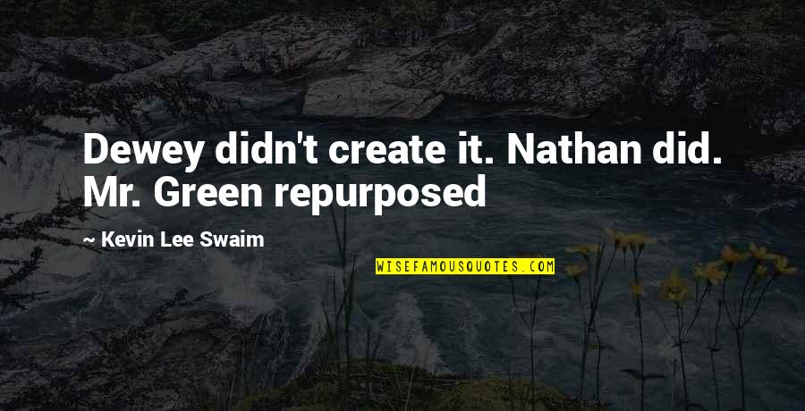 Repurposed Quotes By Kevin Lee Swaim: Dewey didn't create it. Nathan did. Mr. Green Repurposed Quotes By Kevin Lee Swaim: Dewey didn't create it. Nathan did. Mr. Green