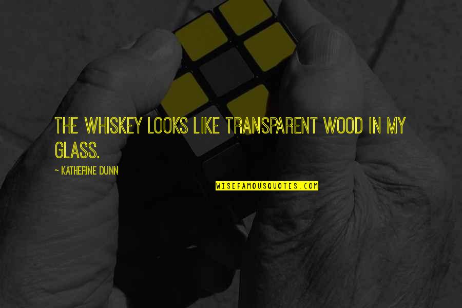 Reputated Quotes By Katherine Dunn: The whiskey looks like transparent wood in my