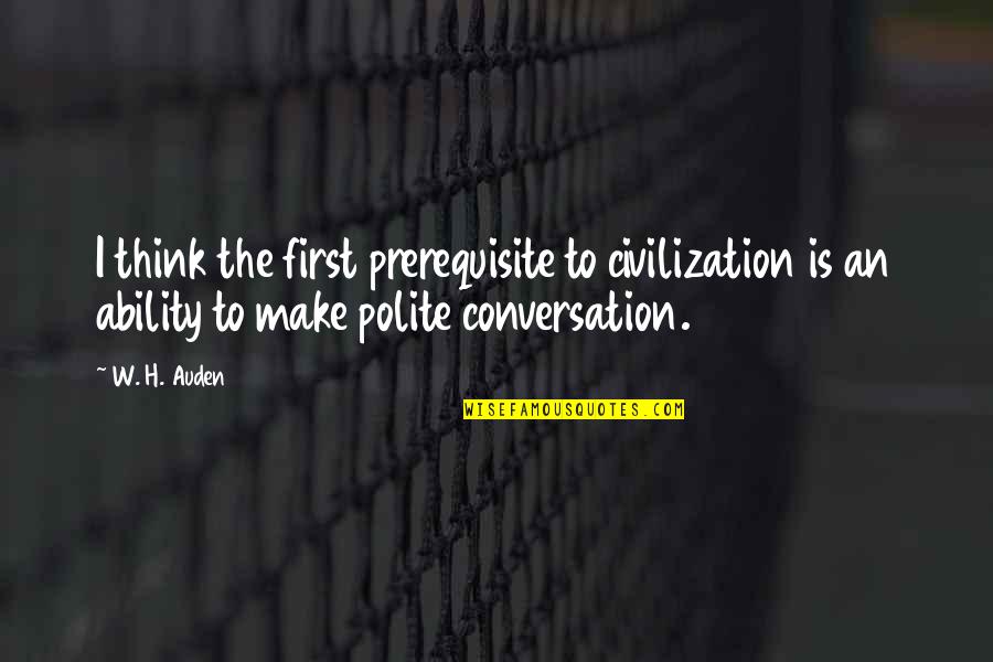 Reputation Management Quotes By W. H. Auden: I think the first prerequisite to civilization is