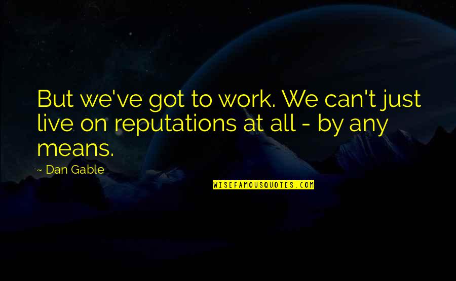 Reputation Quotes By Dan Gable: But we've got to work. We can't just