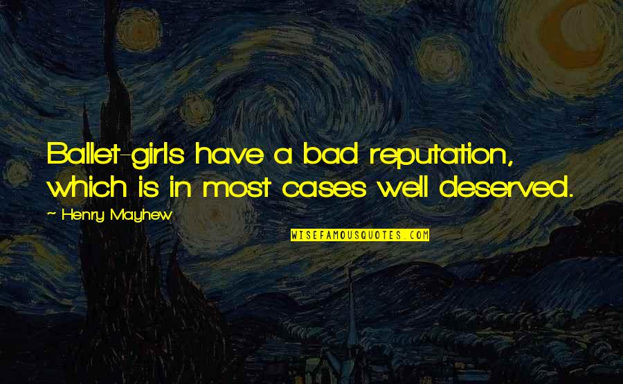 Reputation Quotes By Henry Mayhew: Ballet-girls have a bad reputation, which is in