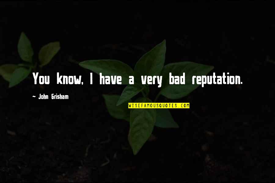 Reputation Quotes By John Grisham: You know, I have a very bad reputation.