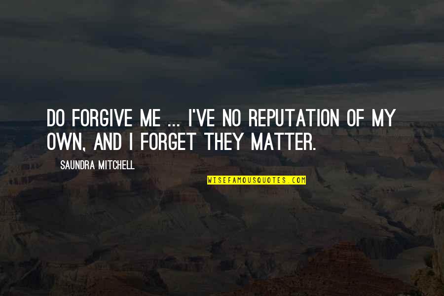 Reputation Quotes By Saundra Mitchell: Do forgive me ... I've no reputation of