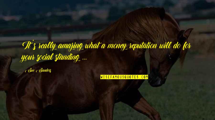 Reputation Quotes By Sue Sanders: It's really amazing what a money reputation will