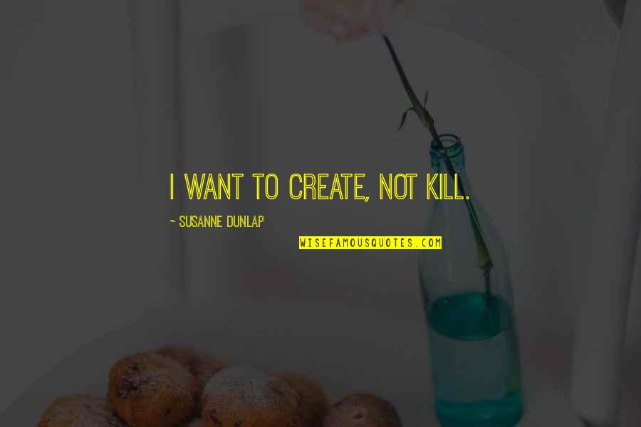 Reputational Quotes By Susanne Dunlap: I want to create, not kill.