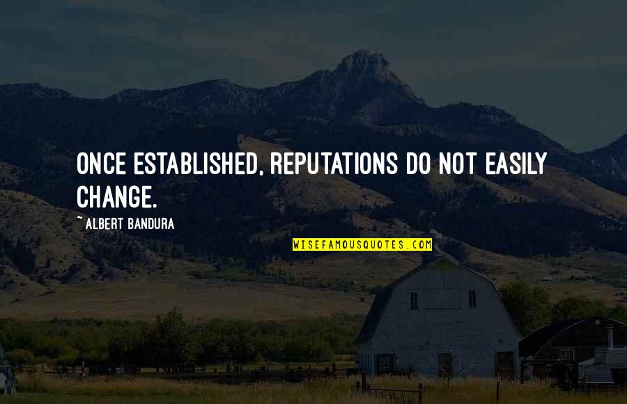 Reputations Quotes By Albert Bandura: Once established, reputations do not easily change.