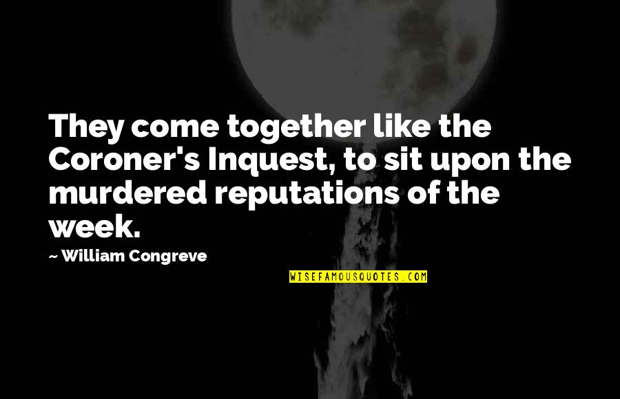 Reputations Quotes By William Congreve: They come together like the Coroner's Inquest, to