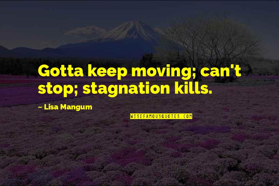 Requejo Cantabria Quotes By Lisa Mangum: Gotta keep moving; can't stop; stagnation kills. Requejo Cantabria Quotes By Lisa Mangum: Gotta keep moving; can't stop; stagnation kills.