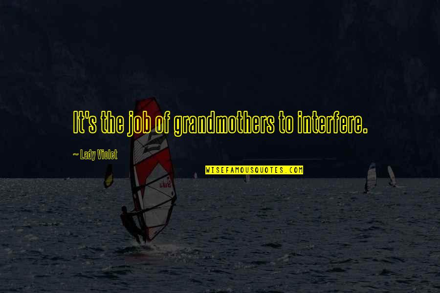 Requel's Quotes By Lady Violet: It's the job of grandmothers to interfere. Requel's Quotes By Lady Violet: It's the job of grandmothers to interfere.