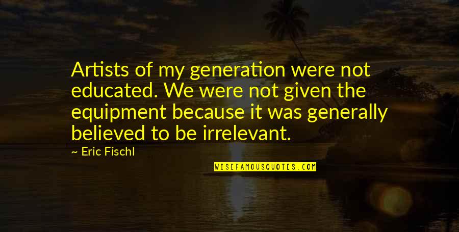 Requerido Definicion Quotes By Eric Fischl: Artists of my generation were not educated. We Requerido Definicion Quotes By Eric Fischl: Artists of my generation were not educated. We