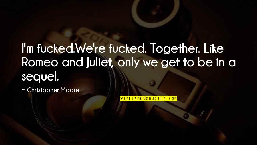 Requested Quotes By Christopher Moore: I'm fucked.We're fucked. Together. Like Romeo and Juliet,