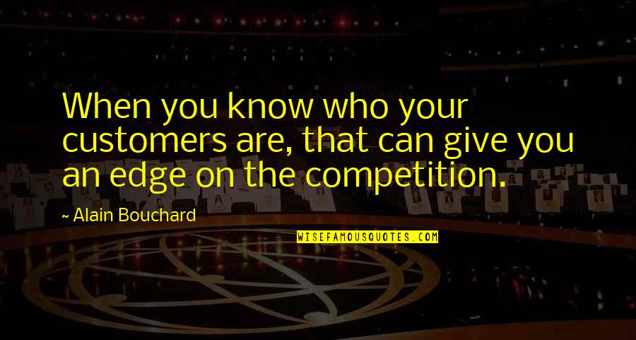 Requesting Forgiveness Quotes By Alain Bouchard: When you know who your customers are, that