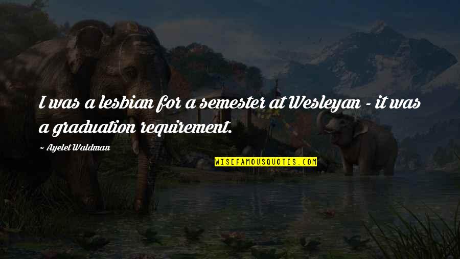 Requirement Quotes By Ayelet Waldman: I was a lesbian for a semester at