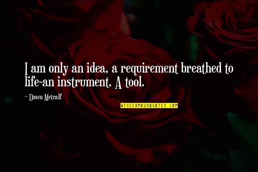 Requirement Quotes By Dawn Metcalf: I am only an idea, a requirement breathed